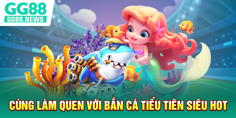 Cùng làm quen với bắn cá tiểu tiên siêu hot